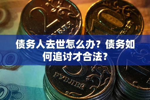 北京债务人去世怎么办？债务如何追讨才合法？