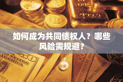 北京如何成为共同债权人？哪些风险需规避？