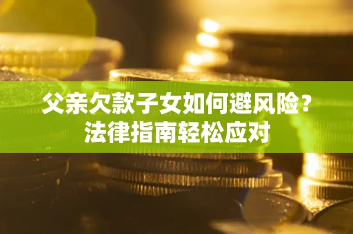 北京父亲欠款子女如何避风险？法律指南轻松应对