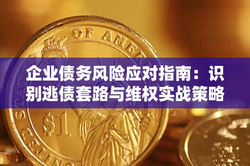 北京企业债务风险应对指南：识别逃债套路与维权实战策略
