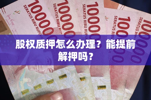 北京股权质押怎么办理？能提前解押吗？