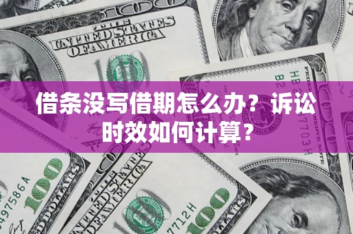 北京借条没写借期怎么办？诉讼时效如何计算？