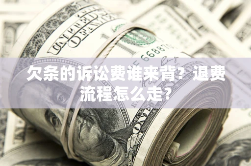 北京欠条的诉讼费谁来背？退费流程怎么走？