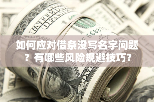 北京如何应对借条没写名字问题？有哪些风险规避技巧？