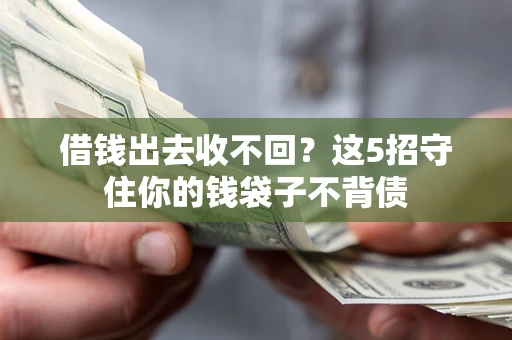 北京借钱出去收不回？这5招守住你的钱袋子不背债