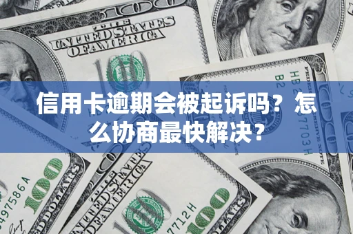 北京信用卡逾期会被起诉吗？怎么协商最快解决？