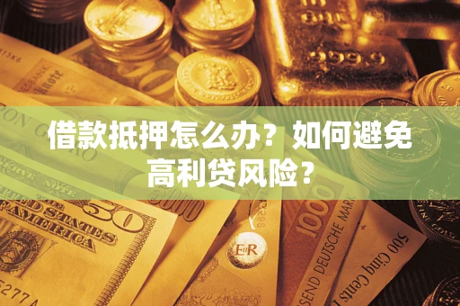 北京借款抵押怎么办？如何避免高利贷风险？
