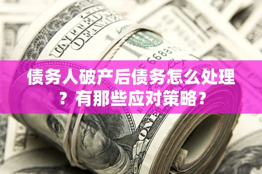 北京债务人破产后债务怎么处理？有那些应对策略？