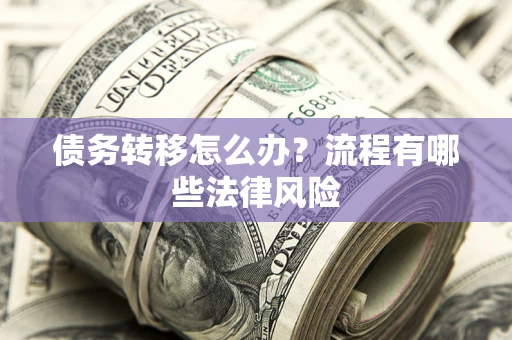 北京债务转移怎么办？流程有哪些法律风险
