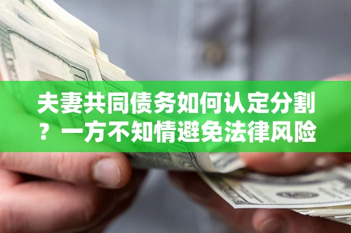 北京夫妻共同债务如何认定分割？一方不知情避免法律风险必看！