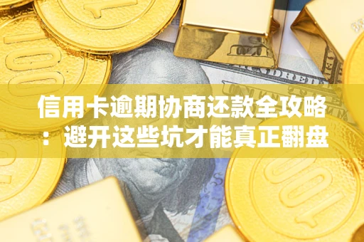 北京信用卡逾期协商还款全攻略：避开这些坑才能真正翻盘
