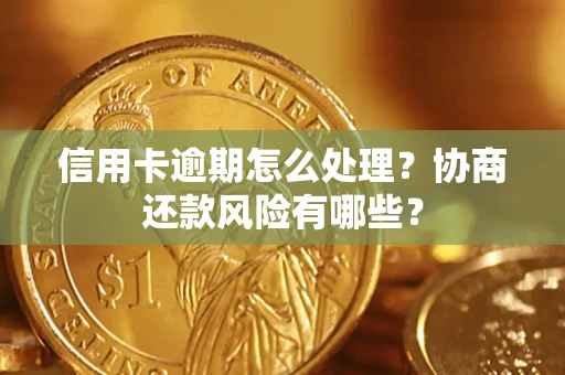 北京信用卡逾期怎么处理？协商还款风险有哪些？